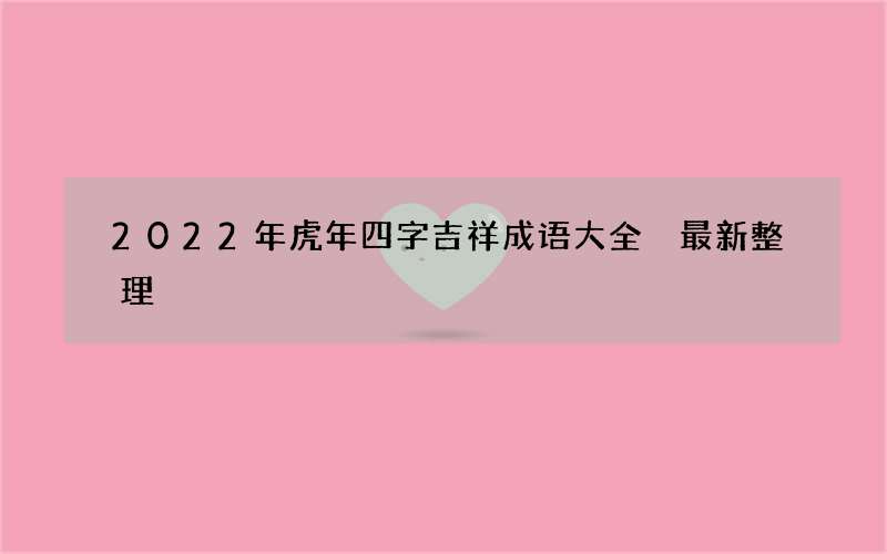 2022年虎年四字吉祥成语大全 最新整理